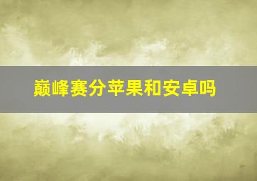 巅峰赛分苹果和安卓吗