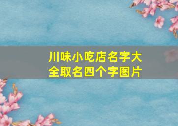 川味小吃店名字大全取名四个字图片