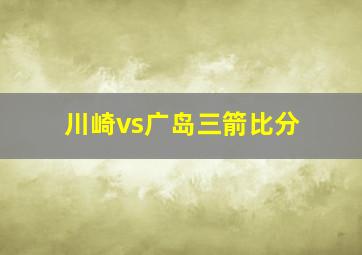 川崎vs广岛三箭比分