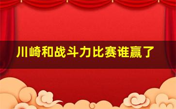 川崎和战斗力比赛谁赢了