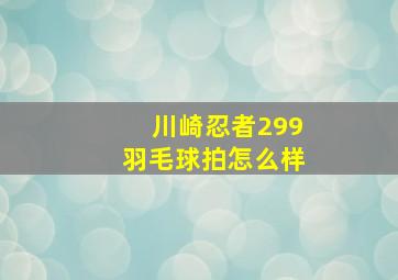 川崎忍者299羽毛球拍怎么样