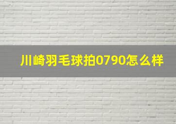 川崎羽毛球拍0790怎么样