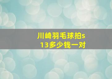 川崎羽毛球拍s13多少钱一对