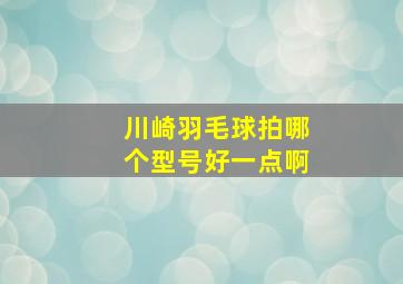 川崎羽毛球拍哪个型号好一点啊