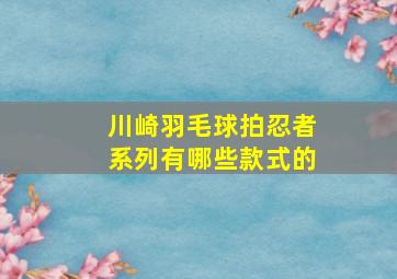 川崎羽毛球拍忍者系列有哪些款式的