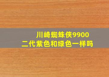 川崎蜘蛛侠9900二代紫色和绿色一样吗