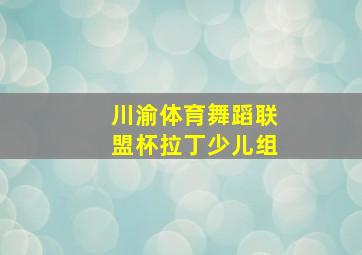 川渝体育舞蹈联盟杯拉丁少儿组