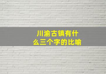 川渝古镇有什么三个字的比喻