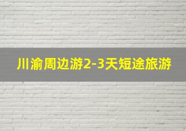 川渝周边游2-3天短途旅游