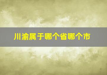 川渝属于哪个省哪个市