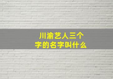 川渝艺人三个字的名字叫什么