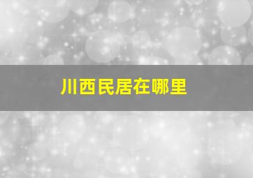 川西民居在哪里