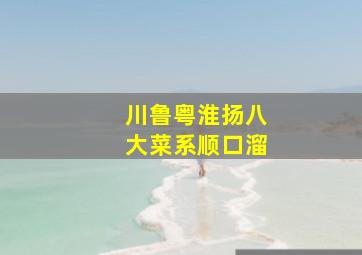 川鲁粤淮扬八大菜系顺口溜