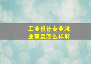 工业设计专业就业前景怎么样啊