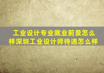 工业设计专业就业前景怎么样深圳工业设计师待遇怎么样