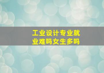 工业设计专业就业难吗女生多吗