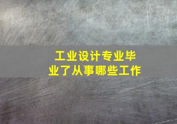 工业设计专业毕业了从事哪些工作