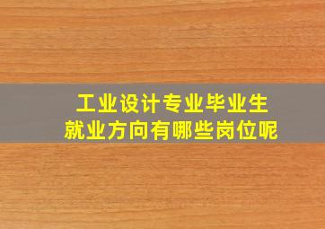 工业设计专业毕业生就业方向有哪些岗位呢