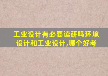 工业设计有必要读研吗环境设计和工业设计,哪个好考