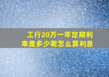 工行20万一年定期利率是多少呢怎么算利息