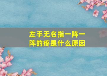 左手无名指一阵一阵的疼是什么原因