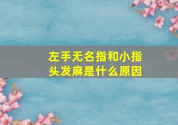 左手无名指和小指头发麻是什么原因