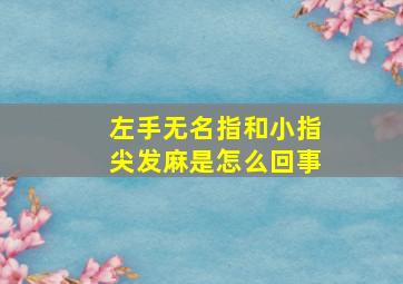 左手无名指和小指尖发麻是怎么回事