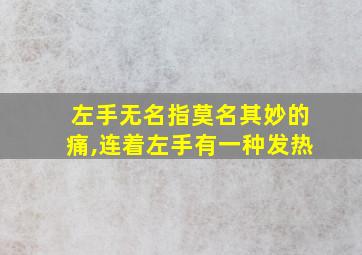 左手无名指莫名其妙的痛,连着左手有一种发热