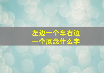 左边一个车右边一个厄念什么字