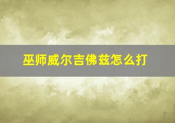 巫师威尔吉佛兹怎么打