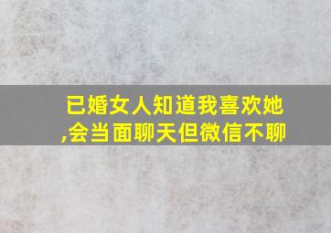 已婚女人知道我喜欢她,会当面聊天但微信不聊