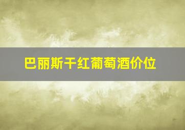 巴丽斯干红葡萄酒价位