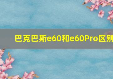 巴克巴斯e60和e60Pro区别