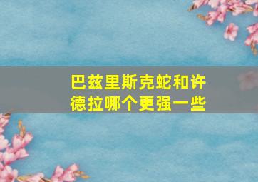 巴兹里斯克蛇和许德拉哪个更强一些