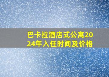 巴卡拉酒店式公寓2024年入住时间及价格