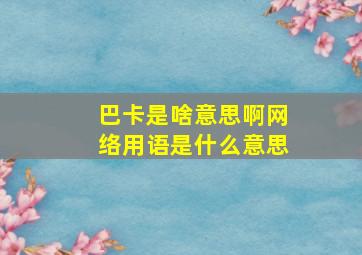 巴卡是啥意思啊网络用语是什么意思