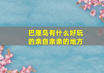 巴厘岛有什么好玩的亲自亲亲的地方