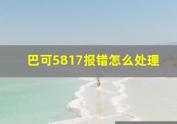 巴可5817报错怎么处理