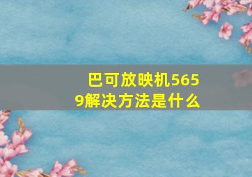 巴可放映机5659解决方法是什么