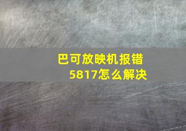 巴可放映机报错5817怎么解决