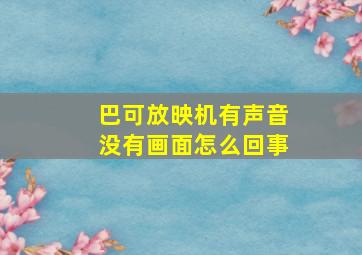 巴可放映机有声音没有画面怎么回事