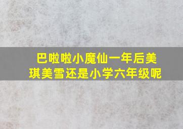 巴啦啦小魔仙一年后美琪美雪还是小学六年级呢