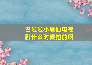 巴啦啦小魔仙电视剧什么时候拍的啊