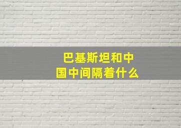 巴基斯坦和中国中间隔着什么