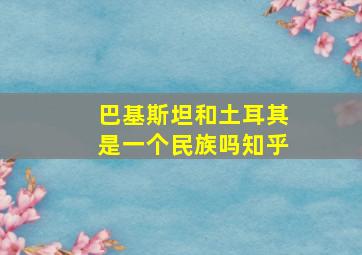 巴基斯坦和土耳其是一个民族吗知乎