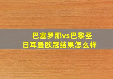 巴塞罗那vs巴黎圣日耳曼欧冠结果怎么样