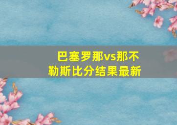 巴塞罗那vs那不勒斯比分结果最新