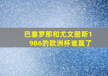 巴塞罗那和尤文图斯1986的欧洲杯谁赢了