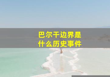 巴尔干边界是什么历史事件