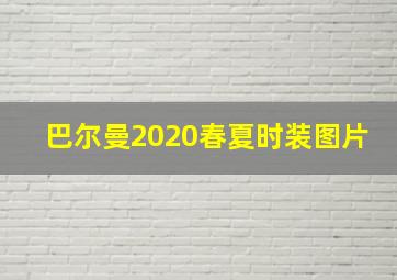 巴尔曼2020春夏时装图片